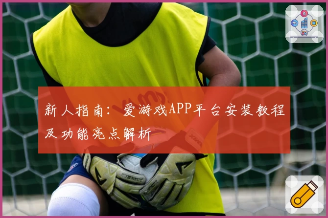 新人指南:爱游戏APP平台安装教程及功能亮点解析