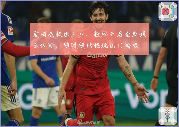 爱游戏极速入口:轻松开启全新娱乐体验,随时随地畅玩热门游戏