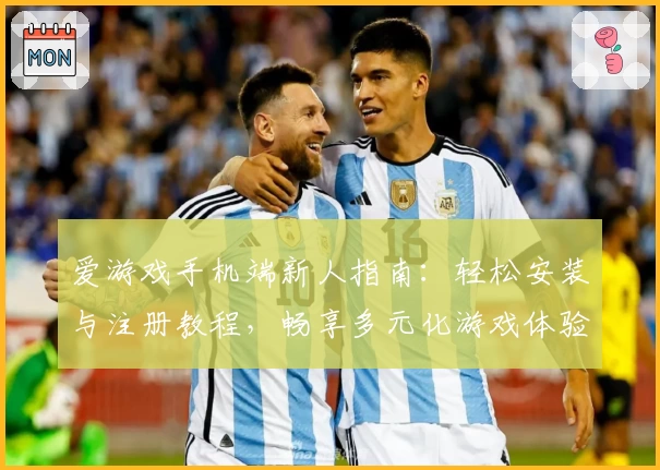 爱游戏手机端新人指南：轻松安装与注册教程，畅享多元化游戏体验