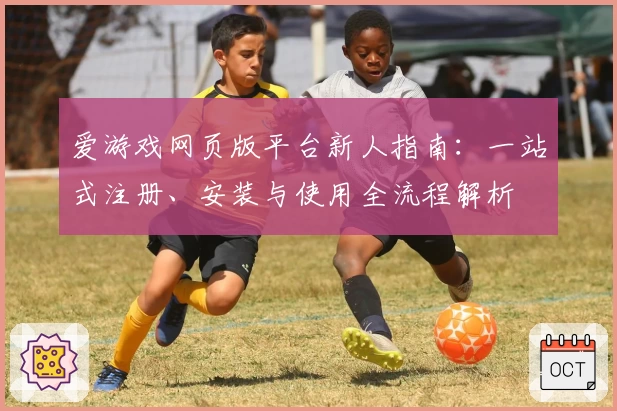 爱游戏网页版平台新人指南:一站式注册、安装与使用全流程解析